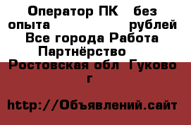 Оператор ПК ( без опыта) 28000 - 45000 рублей - Все города Работа » Партнёрство   . Ростовская обл.,Гуково г.